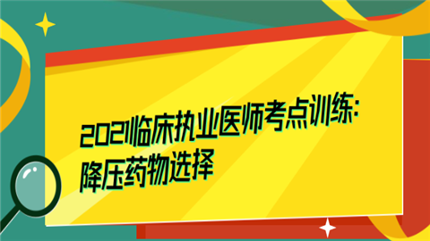 2021临床执业医师考点训练：降压药物选择.png