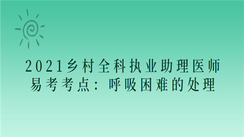 2021乡村全科<a style='color:#2f2f2f;cursor:pointer;' href='http://wenda.hqwx.com/article-33617.html'>执业助理医师</a>易考考点：呼吸困难的处理.png