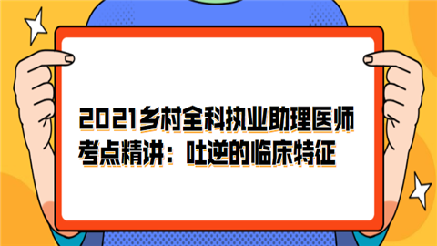 2021乡村全科<a style='color:#2f2f2f;cursor:pointer;' href='http://wenda.hqwx.com/article-33617.html'>执业助理医师</a>考点精讲：吐逆的临床特征.png