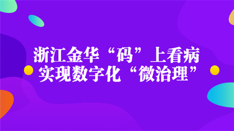 浙江金华“码”上看病 实现数字化“微治理”.png