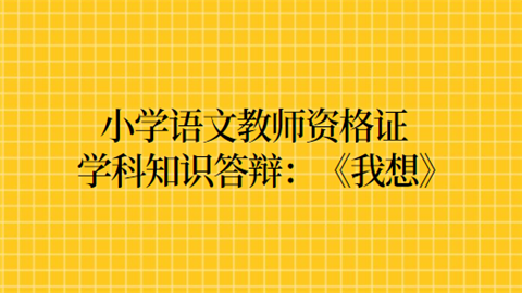 小学语文教师资格证学科知识答辩：《我想》.png