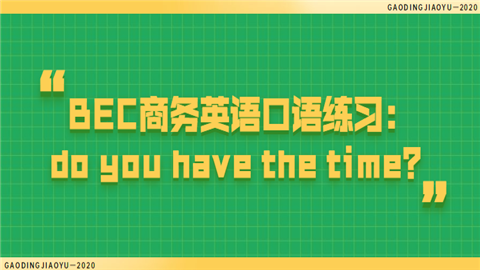 <a style='color:#2f2f2f;cursor:pointer;' href='http://wenda.hqwx.com/c-33.html'>BEC商务英语</a>口语练习：do you have the time.png