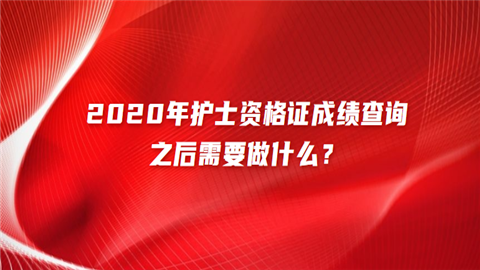 2020年护士资格证成绩查询之后需要做什么.png