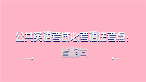 公共英语考试必考语法考点：省略句.png