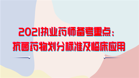 2021执业药师备考重点：抗菌药物划分标准及临床应用.png