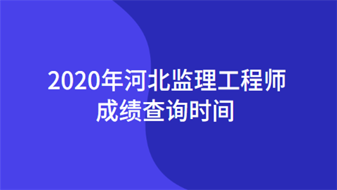 2020年河北监理工程师成绩查询时间.png