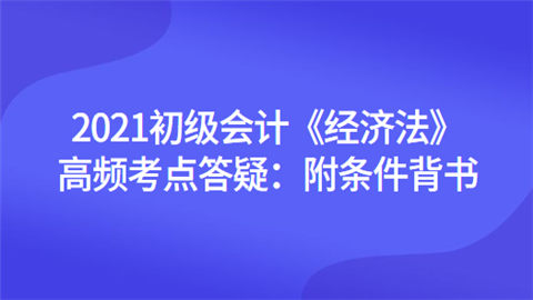 2021初级会计《经济法》高频考点答疑：附条件背书.png