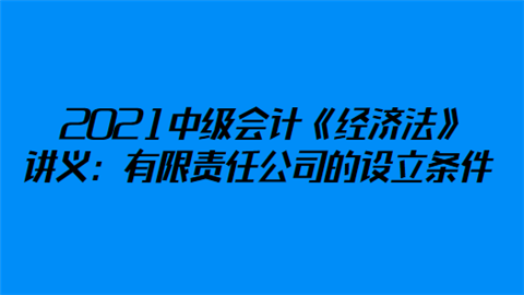 2021中级会计《经济法》讲义：有限责任公司的设立条件.png