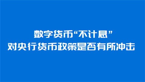 数字货币“不计息” 对央行货币政策是否有所冲击.png