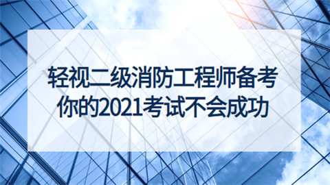 轻视二级消防工程师备考 你的2021考试不会成功.png