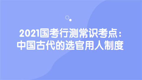 2021国考行测常识考点：中国古代的选官用人制度.png
