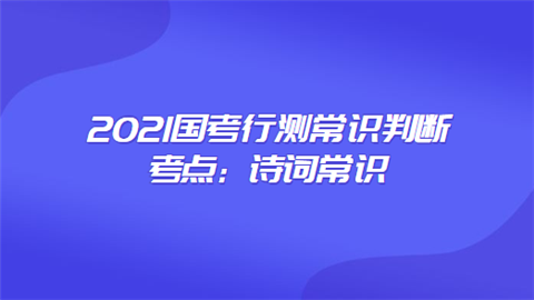 2021国考行测常识判断考点：诗词常识.png