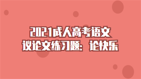 2021成人高考语文议论文练习题：论快乐.png