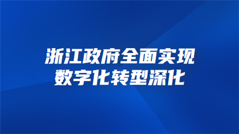 浙江政府全面实现数字化转型深化.png