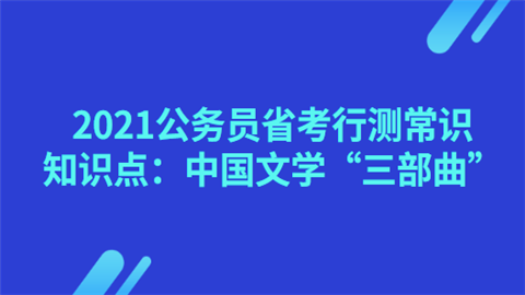 2021公务员省考行测常识知识点：中国文学“三部曲”.png