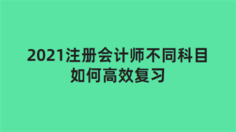 2021注册会计师不同科目如何高效复习.png