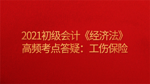 2021初级会计《经济法》高频考点答疑：工伤保险.png