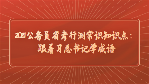 2021公务员省考行测常识知识点：跟着习总书记学成语.png