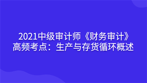 2021中级审计师《财务审计》高频考点：生产与存货循环概述.png