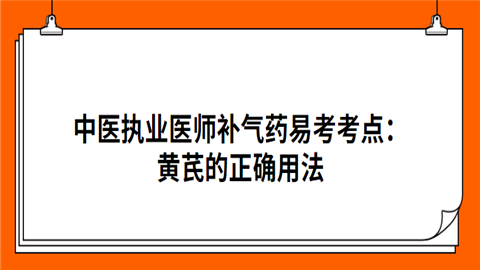 中医执业医师补气药易考考点：黄芪的正确用法.png