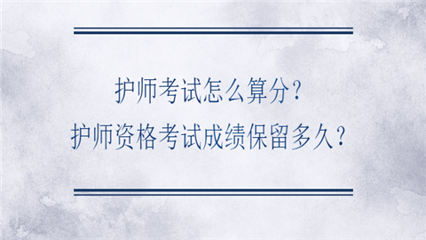 护师考试怎么算分？护师资格考试成绩保留多久？.png