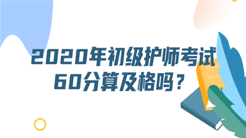 2020年初级护师考试60分算及格吗.png