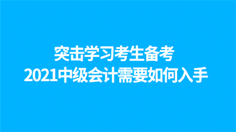 突击学习考生备考2021中级会计需要如何入手.png