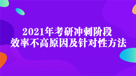 2021年考研冲刺阶段效率不高原因及针对性方法.png