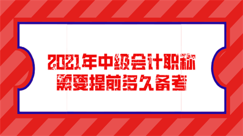 2021年即将到来 中级会计职称需要提前多久备考.png