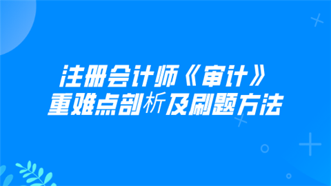 注册会计师《审计》重难点剖析及刷题方法.png