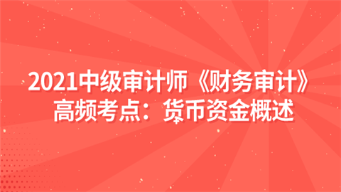 2021中级审计师《财务审计》高频考点：货币资金概述.png