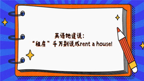 <a style='color:#2f2f2f;cursor:pointer;' href='http://wenda.hqwx.com/c-93.html'>英语地道说</a>：“租房”千万别说成rent a house!.png