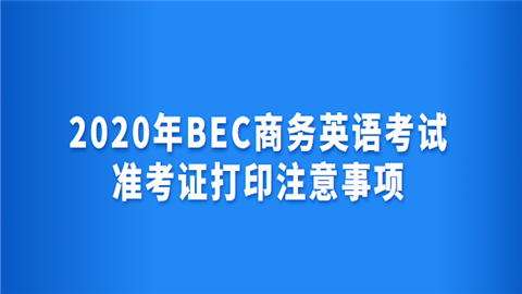 2020年BEC商务英语考试准考证打印注意事项.png