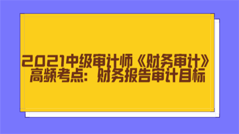 2021中级审计师《财务审计》高频考点：财务报告审计目标.png