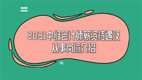 2021中级会计师薪资待遇及从事岗位介绍.png