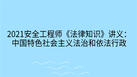 2021安全工程师《法律知识》讲义：中国特色社会主义法治和依法行政.png