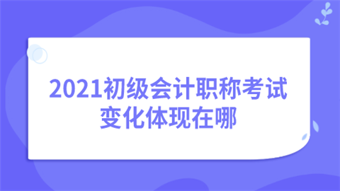 2021初级会计职称考试变化体现在哪.png