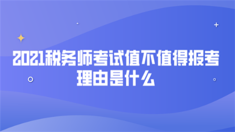 2021税务师考试值不值得报考 理由是什么.png