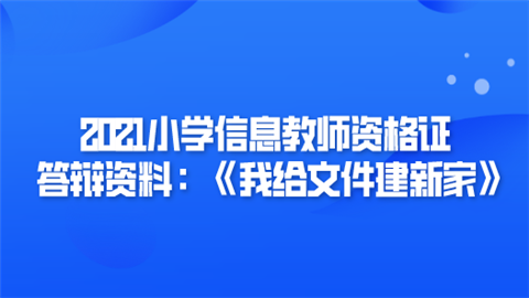 2021小学信息教师资格证答辩资料：《我给文件建新家》.png