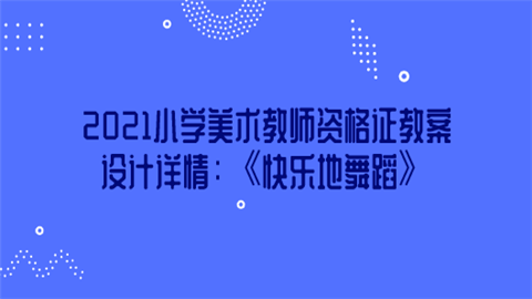 2021小学美术教师资格证教案设计详情：《快乐地舞蹈》.png