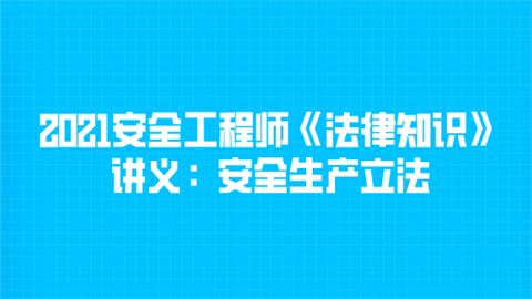 2021安全工程师《法律知识》讲义：安全生产立法.png