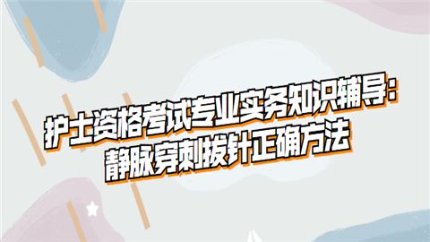 护士资格考试专业实务知识辅导：静脉穿刺拔针正确方法.png