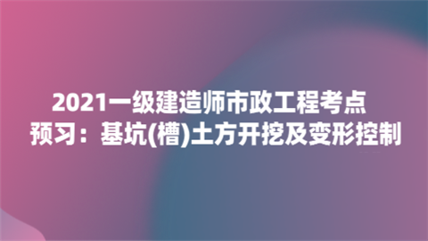 2021一级建造师市政工程考点预习：基坑(槽)土方开挖及变形控制.png