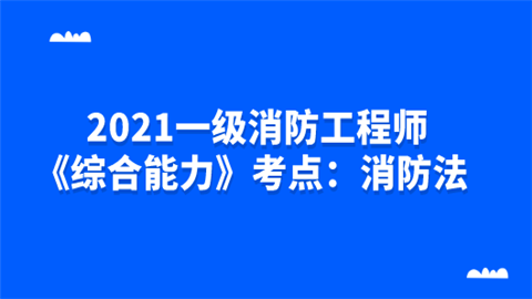 2021一级消防工程师《综合能力》考点：消防法.png