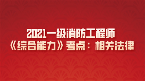 2021一级消防工程师《综合能力》考点：相关法律.png