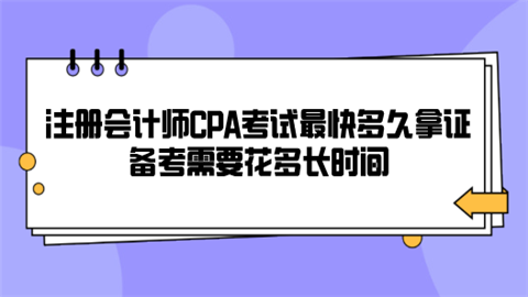 注册会计师CPA考试最快多久拿证 备考需要花多长时间.png