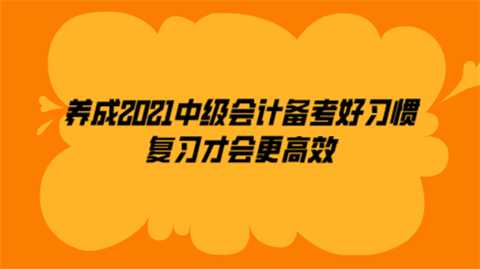 养成2021中级会计备考好习惯 复习才会更高效.png