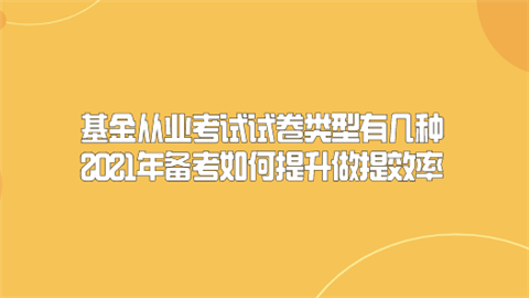 基金从业考试试卷类型有几种 2021年备考如何提升做提效率.png