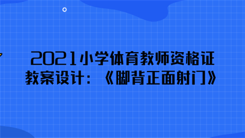 2021小学体育教师资格证教案设计：《脚背正面射门》.png