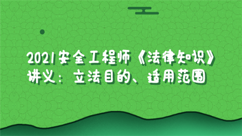 2021安全工程师《法律知识》讲义：立法目的、适用范围.png